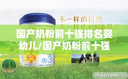 国产奶粉前十强排名婴幼儿/国产奶粉前十强排名婴幼儿奶粉品牌 国产奶粉前十强排名婴幼儿/国产奶粉前十强排名婴幼儿奶粉品牌