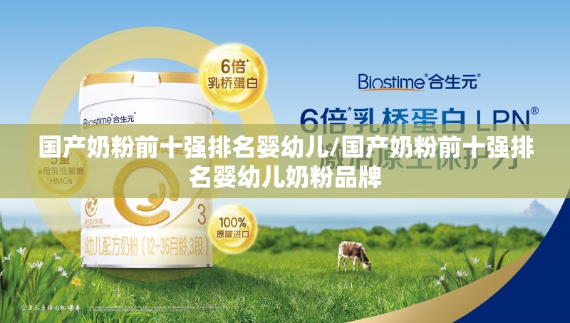 国产奶粉前十强排名婴幼儿/国产奶粉前十强排名婴幼儿奶粉品牌 国产奶粉前十强排名婴幼儿/国产奶粉前十强排名婴幼儿奶粉品牌