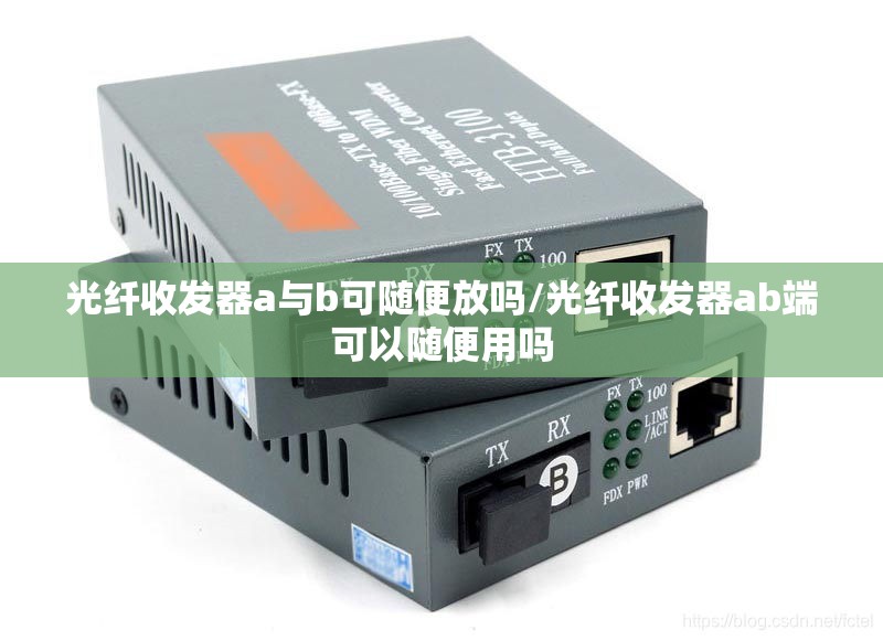 光纤收发器a与b可随便放吗/光纤收发器ab端可以随便用吗 光纤收发器a与b可随便放吗/光纤收发器ab端可以随便用吗
