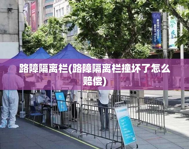 路障隔离栏(路障隔离栏撞坏了怎么赔偿) 路障隔离栏(路障隔离栏撞坏了怎么赔偿)