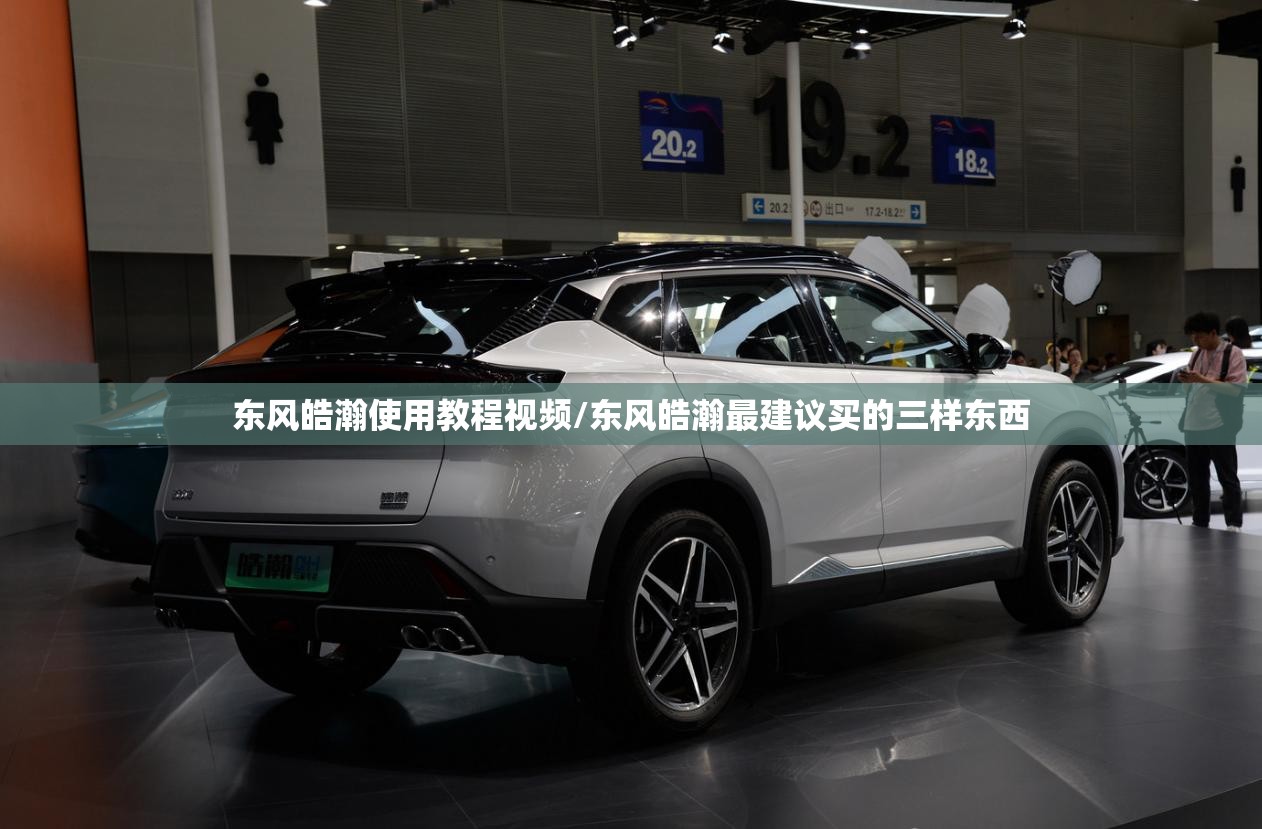 东风皓瀚使用教程视频/东风皓瀚最建议买的三样东西