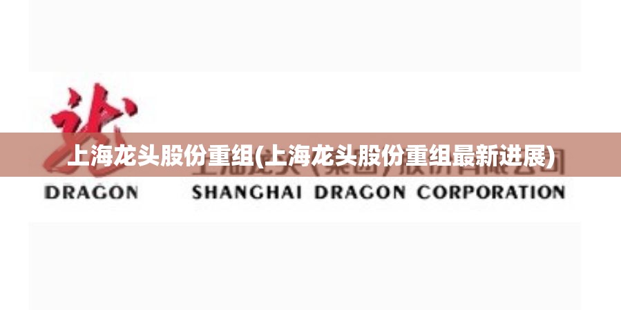 上海龙头股份重组(上海龙头股份重组最新进展) 上海龙头股份重组(上海龙头股份重组最新进展)