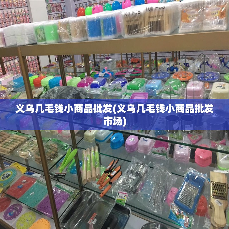 义乌几毛钱小商品批发(义乌几毛钱小商品批发市场) 义乌几毛钱小商品批发(义乌几毛钱小商品批发市场)