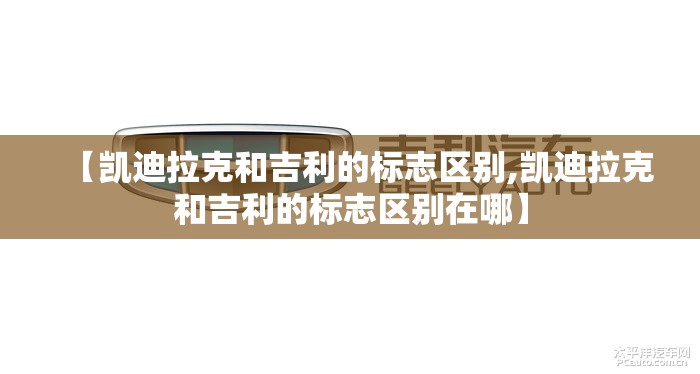 【凯迪拉克和吉利的标志区别,凯迪拉克和吉利的标志区别在哪】 【凯迪拉克和吉利的标志区别,凯迪拉克和吉利的标志区别在哪】