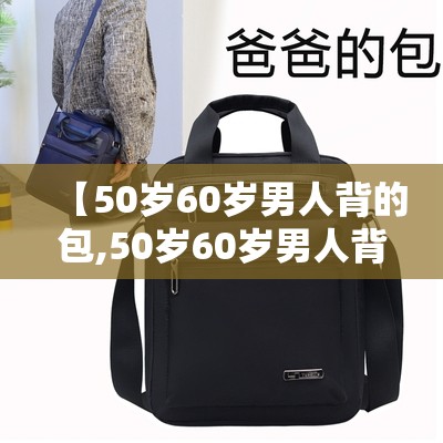 【50岁60岁男人背的包,50岁60岁男人背的包休闲出游背单肩包怎么拍照】 【50岁60岁男人背的包,50岁60岁男人背的包休闲出游背单肩包怎么拍照】