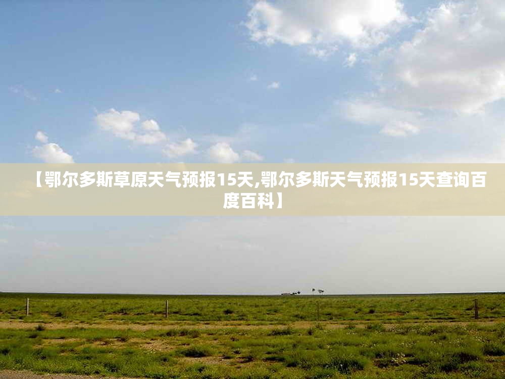【鄂尔多斯草原天气预报15天,鄂尔多斯天气预报15天查询百度百科】 【鄂尔多斯草原天气预报15天,鄂尔多斯天气预报15天查询百度百科】