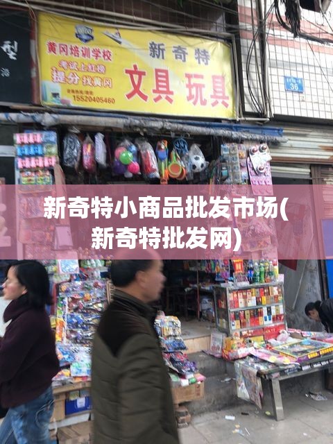 新奇特小商品批发市场(新奇特批发网) 新奇特小商品批发市场(新奇特批发网)