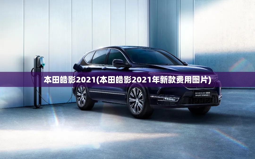 本田皓影2021(本田皓影2021年新款费用图片) 本田皓影2021(本田皓影2021年新款费用图片)