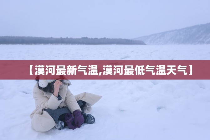 【漠河最新气温,漠河最低气温天气】