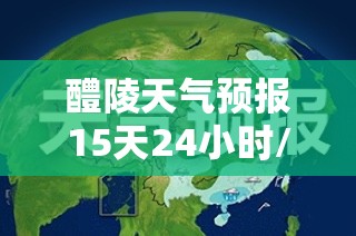 醴陵天气预报15天24小时/醴陵天气预报15天查询结果 醴陵天气预报15天24小时/醴陵天气预报15天查询结果