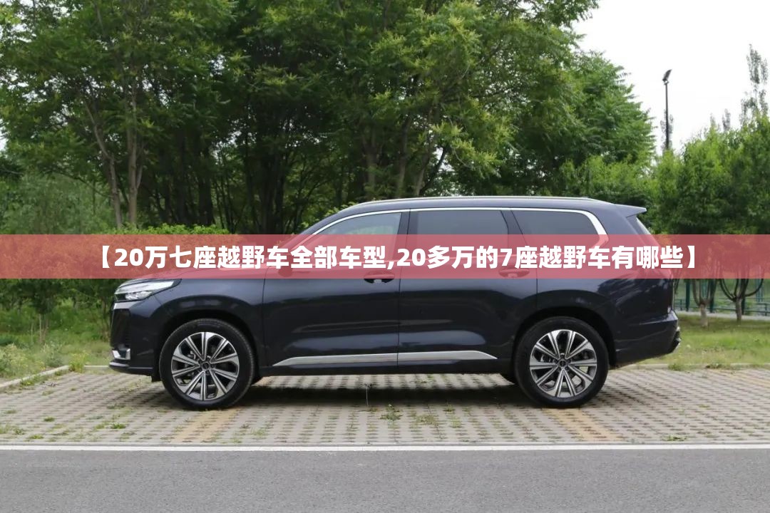 【20万七座越野车全部车型,20多万的7座越野车有哪些】