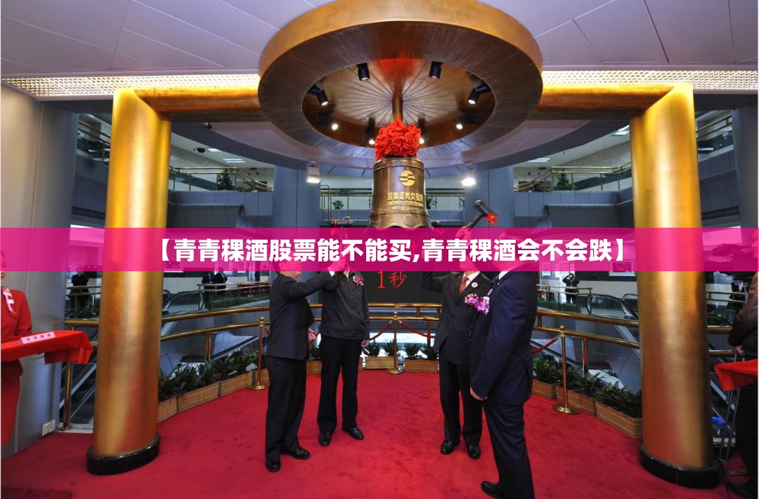 【青青稞酒股票能不能买,青青稞酒会不会跌】
