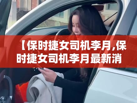 【保时捷女司机李月,保时捷女司机李月最新消息】 【保时捷女司机李月,保时捷女司机李月最新消息】