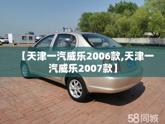 【天津一汽威乐2006款,天津一汽威乐2007款】