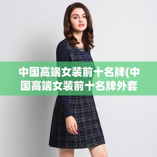中国高端女装前十名牌(中国高端女装前十名牌外套品牌) 中国高端女装前十名牌(中国高端女装前十名牌外套品牌)