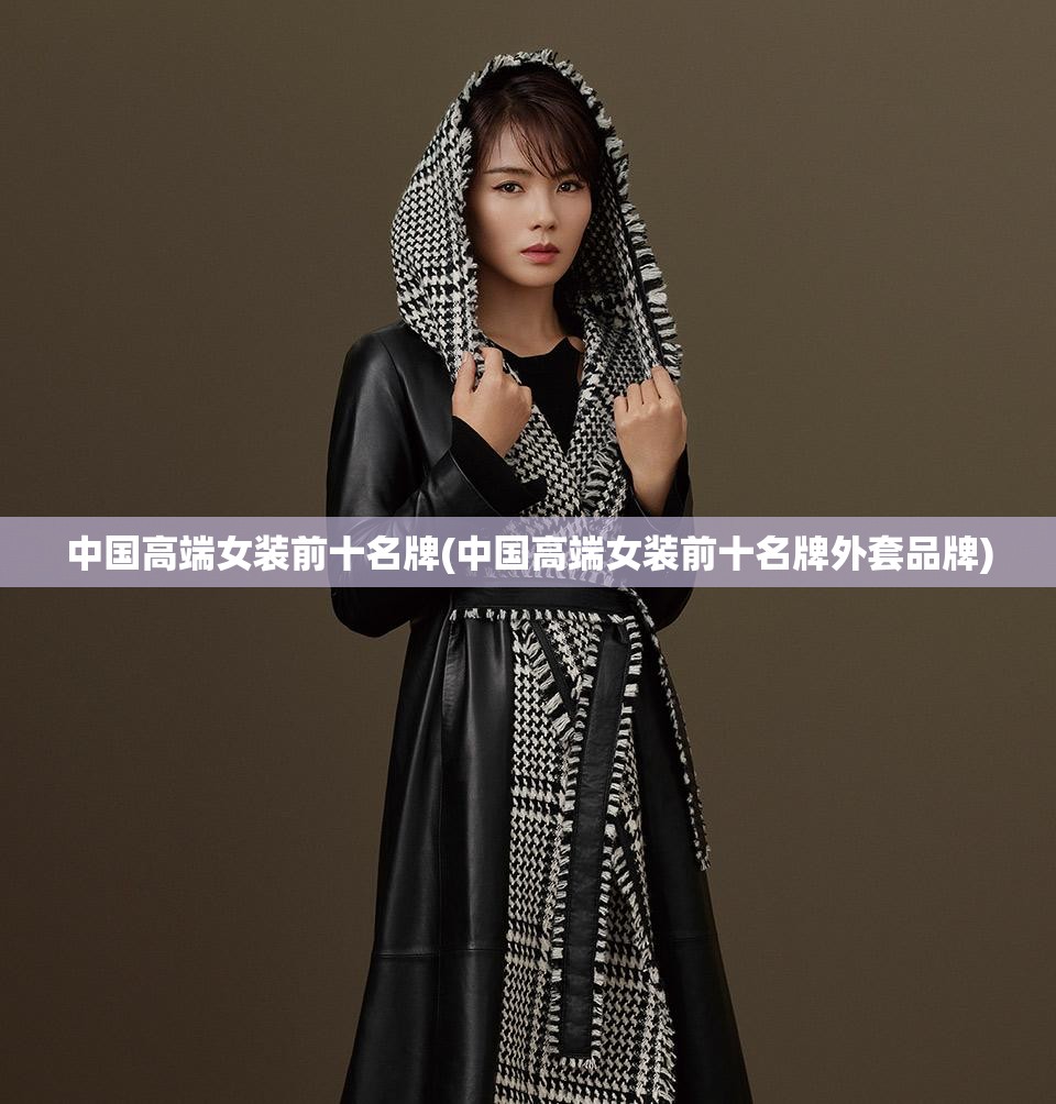 中国高端女装前十名牌(中国高端女装前十名牌外套品牌) 中国高端女装前十名牌(中国高端女装前十名牌外套品牌)