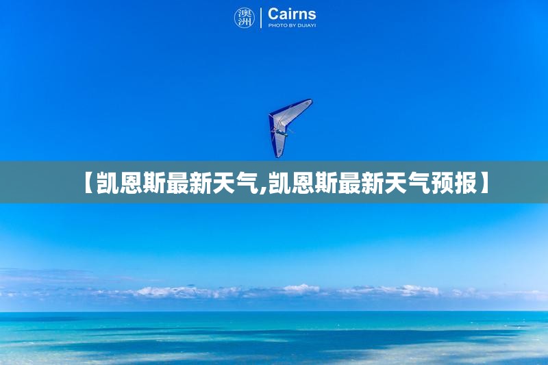 【凯恩斯最新天气,凯恩斯最新天气预报】 【凯恩斯最新天气,凯恩斯最新天气预报】