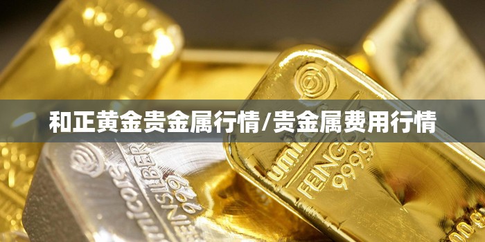 和正黄金贵金属行情/贵金属费用行情 和正黄金贵金属行情/贵金属费用行情