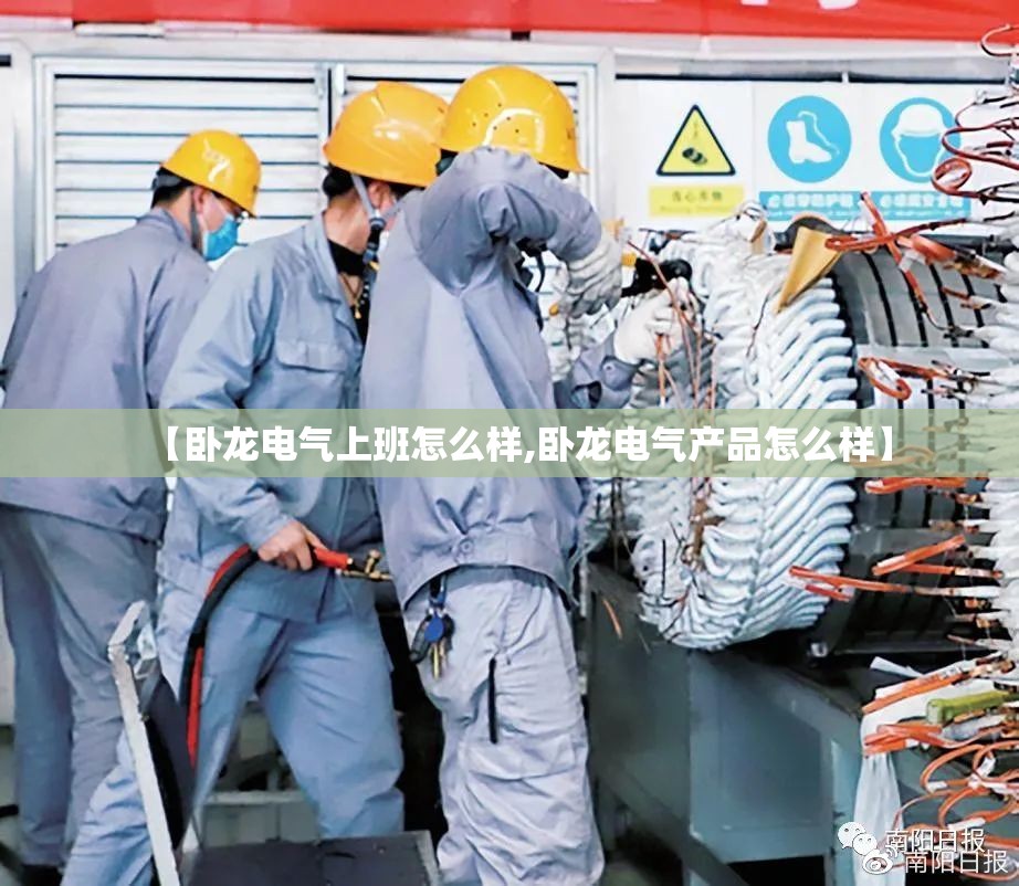 【卧龙电气上班怎么样,卧龙电气产品怎么样】 【卧龙电气上班怎么样,卧龙电气产品怎么样】