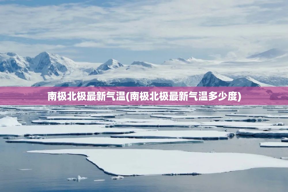 南极北极最新气温(南极北极最新气温多少度) 南极北极最新气温(南极北极最新气温多少度)