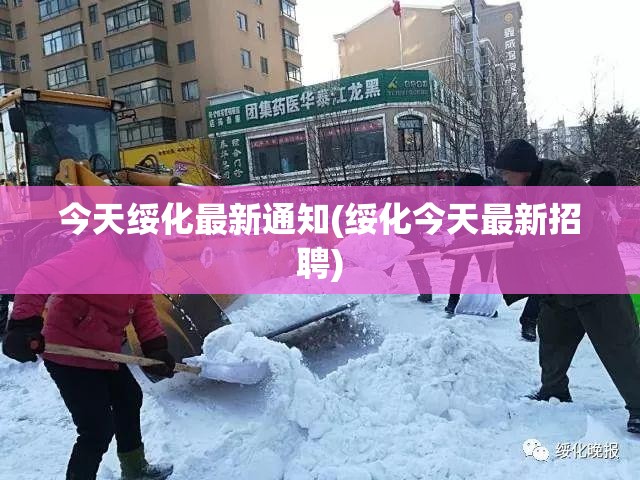 今天绥化最新通知(绥化今天最新招聘) 今天绥化最新通知(绥化今天最新招聘)