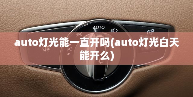 auto灯光能一直开吗(auto灯光白天能开么)
