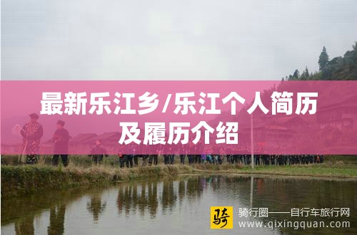 最新乐江乡/乐江个人简历及履历介绍 最新乐江乡/乐江个人简历及履历介绍