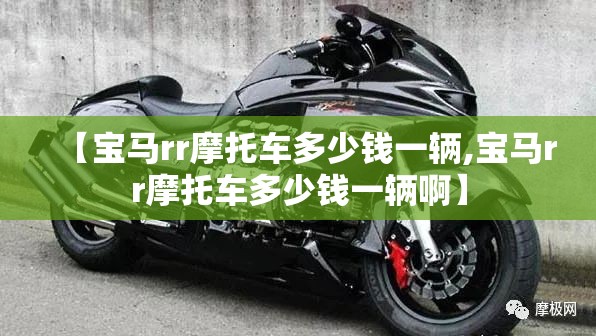 【宝马rr摩托车多少钱一辆,宝马rr摩托车多少钱一辆啊】 【宝马rr摩托车多少钱一辆,宝马rr摩托车多少钱一辆啊】