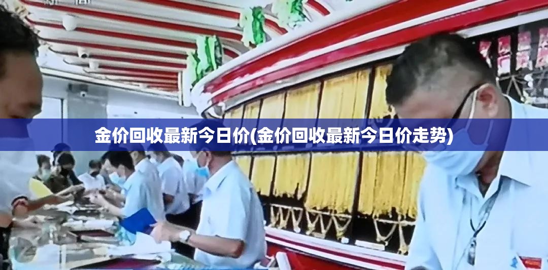 金价回收最新今日价(金价回收最新今日价走势) 金价回收最新今日价(金价回收最新今日价走势)