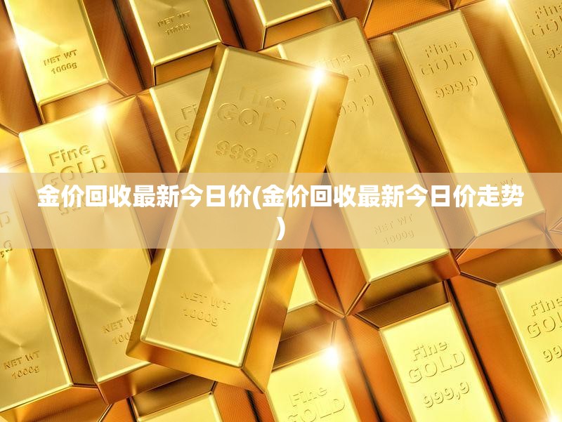 金价回收最新今日价(金价回收最新今日价走势) 金价回收最新今日价(金价回收最新今日价走势)