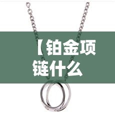 【铂金项链什么牌子比较好,铂金项链哪个品牌性价比比较高】 【铂金项链什么牌子比较好,铂金项链哪个品牌性价比比较高】