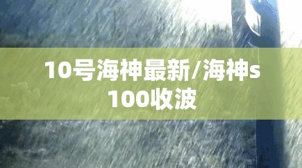 10号海神最新/海神s100收波 10号海神最新/海神s100收波