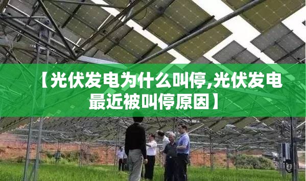 【光伏发电为什么叫停,光伏发电最近被叫停原因】 【光伏发电为什么叫停,光伏发电最近被叫停原因】