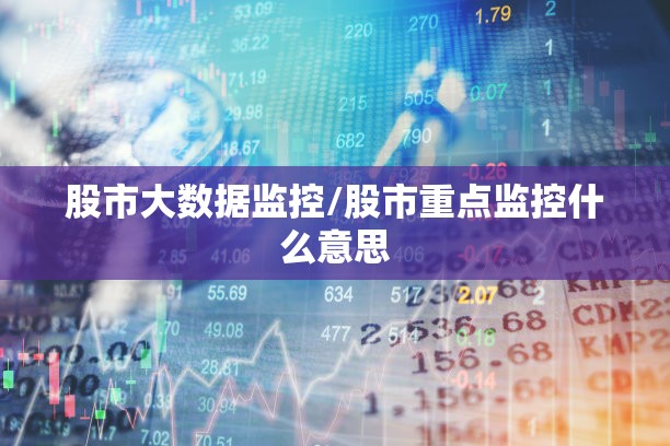 股市大数据监控/股市重点监控什么意思 股市大数据监控/股市重点监控什么意思