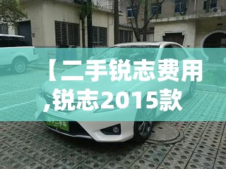 【二手锐志费用,锐志2015款二手报价及图片】 【二手锐志费用,锐志2015款二手报价及图片】