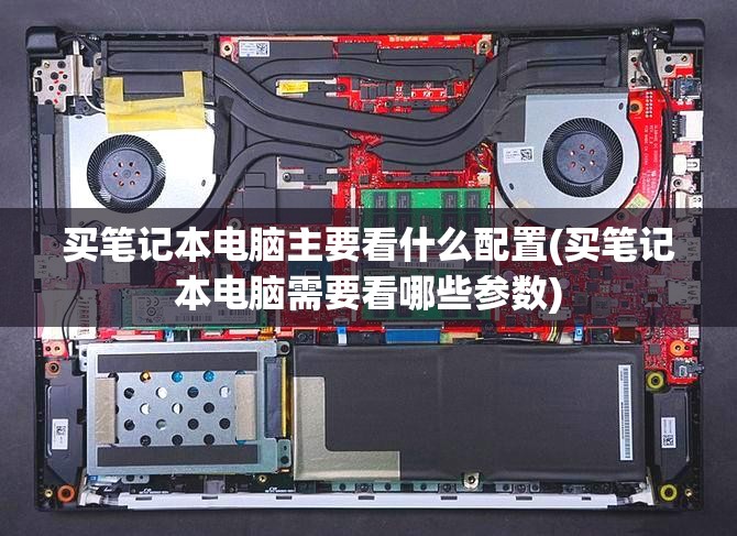 买笔记本电脑主要看什么配置(买笔记本电脑需要看哪些参数) 买笔记本电脑主要看什么配置(买笔记本电脑需要看哪些参数)