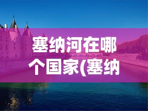 塞纳河在哪个国家(塞纳河是哪个国家的主要河流) 塞纳河在哪个国家(塞纳河是哪个国家的主要河流)