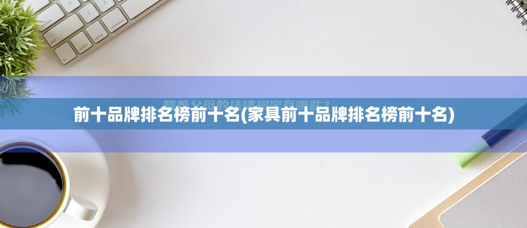 前十品牌排名榜前十名(家具前十品牌排名榜前十名) 前十品牌排名榜前十名(家具前十品牌排名榜前十名)