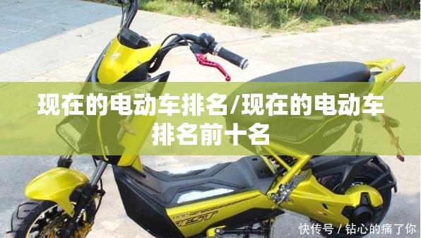 现在的电动车排名/现在的电动车排名前十名 现在的电动车排名/现在的电动车排名前十名