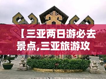 【三亚两日游必去景点,三亚旅游攻略必去前十景点】 【三亚两日游必去景点,三亚旅游攻略必去前十景点】
