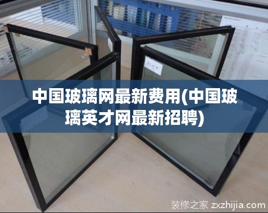 中国玻璃网最新费用(中国玻璃英才网最新招聘) 中国玻璃网最新费用(中国玻璃英才网最新招聘)