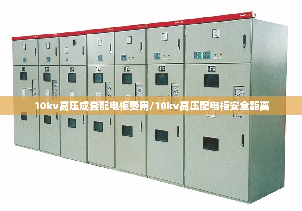 10kv高压成套配电柜费用/10kv高压配电柜安全距离 10kv高压成套配电柜费用/10kv高压配电柜安全距离