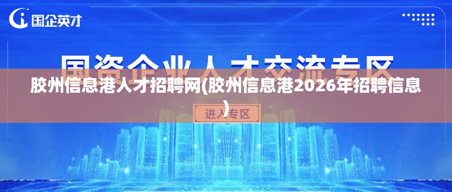 胶州信息港人才招聘网(胶州信息港2026年招聘信息)