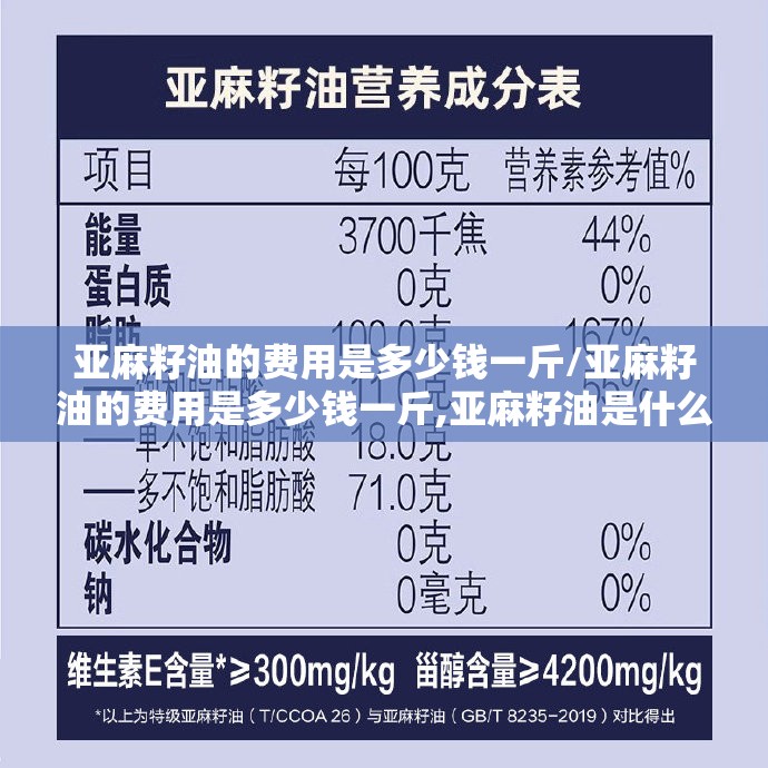 亚麻籽油的费用是多少钱一斤/亚麻籽油的费用是多少钱一斤,亚麻籽油是什么做的 亚麻籽油的费用是多少钱一斤/亚麻籽油的费用是多少钱一斤,亚麻籽油是什么做的