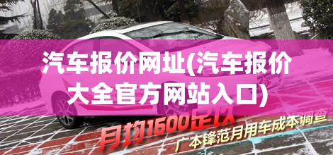汽车报价网址(汽车报价大全官方网站入口) 汽车报价网址(汽车报价大全官方网站入口)