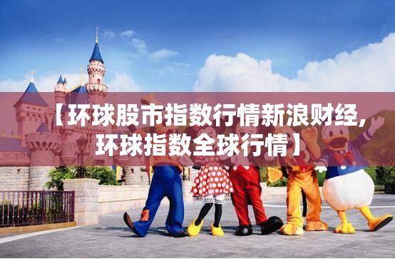 【环球股市指数行情新浪财经,环球指数全球行情】 【环球股市指数行情新浪财经,环球指数全球行情】