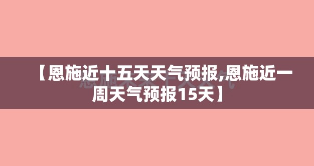 【恩施近十五天天气预报,恩施近一周天气预报15天】 【恩施近十五天天气预报,恩施近一周天气预报15天】