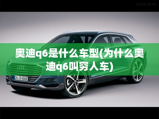 奥迪q6是什么车型(为什么奥迪q6叫穷人车) 奥迪q6是什么车型(为什么奥迪q6叫穷人车)