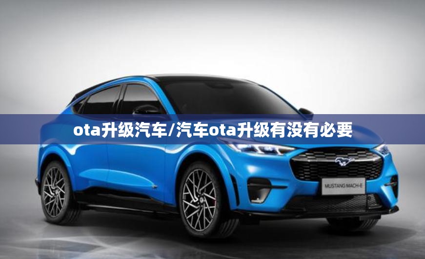 ota升级汽车/汽车ota升级有没有必要