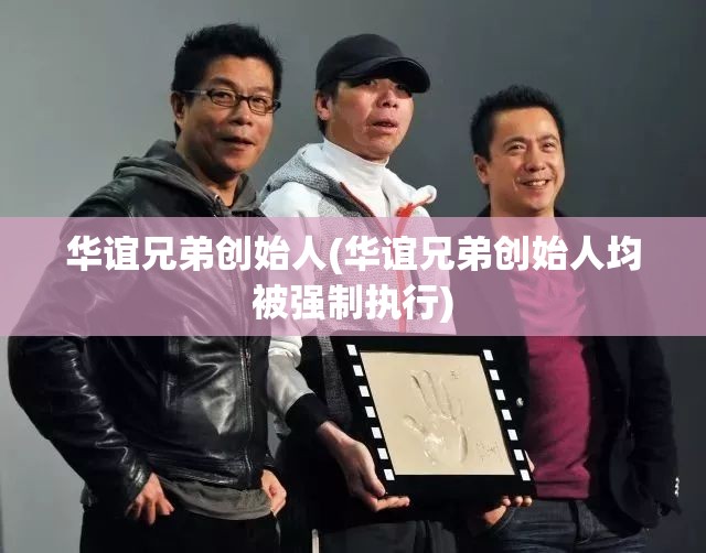 华谊兄弟创始人(华谊兄弟创始人均被强制执行) 华谊兄弟创始人(华谊兄弟创始人均被强制执行)